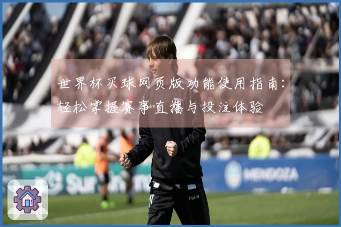 世界杯买球网页版功能使用指南：轻松掌握赛事直播与投注体验
