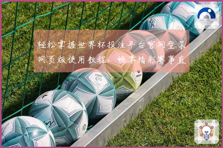 轻松掌握世界杯投注平台官网登录网页版使用教程，畅享精彩赛事直播体验