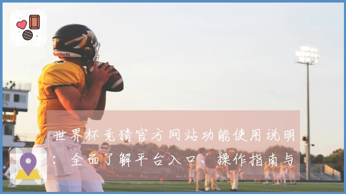 世界杯竞猜官方网站功能使用说明：全面了解平台入口、操作指南与体验分享