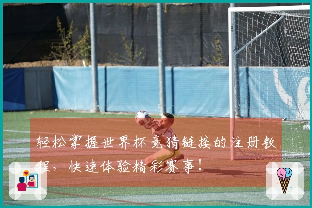 轻松掌握世界杯竞猜链接的注册教程，快速体验精彩赛事！