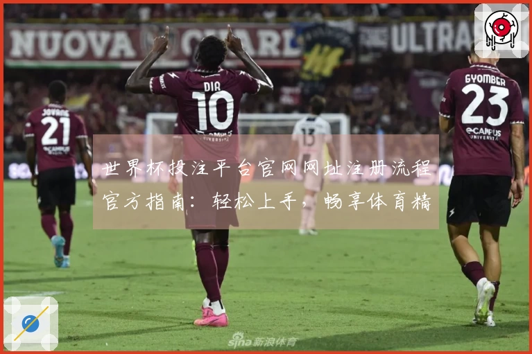 世界杯投注平台官网网址注册流程官方指南：轻松上手，畅享体育精彩