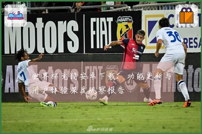 世界杯竞猜安卓下载：功能更新与用户体验深度观察报告